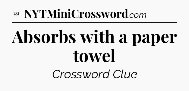 Absorbs with a paper towel - WSJ Crossword