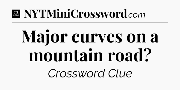 Major curves on a mountain road - LA Times Crossword