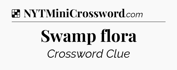 Solution: Swamp flora - NYT Crossword