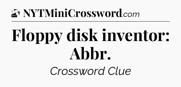 Floppy disk inventor: Abbr - Daily Themed Classic Crossword