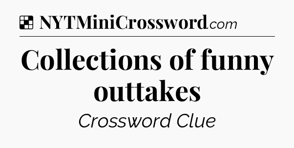 Solution: Collections of funny outtakes - NYT Crossword