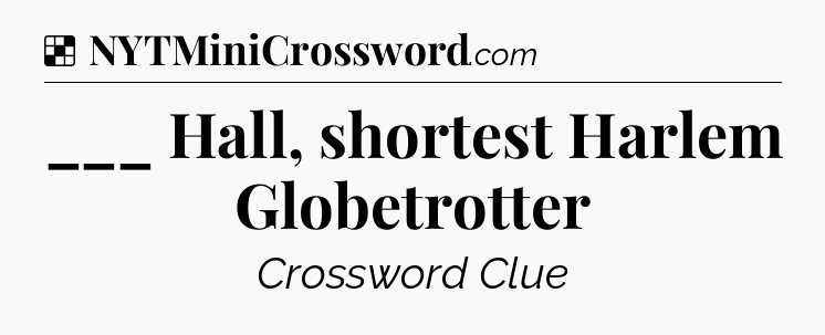 Solution: ___ Hall, shortest Harlem Globetrotter - NYT Crossword