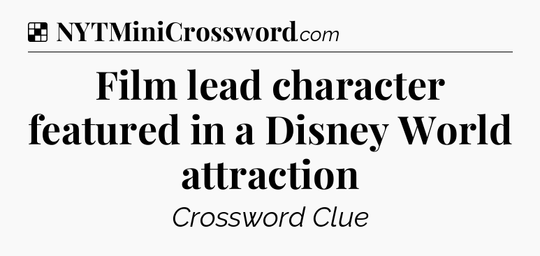 Solution: Film lead character featured in a Disney World attraction - NYT Crossword
