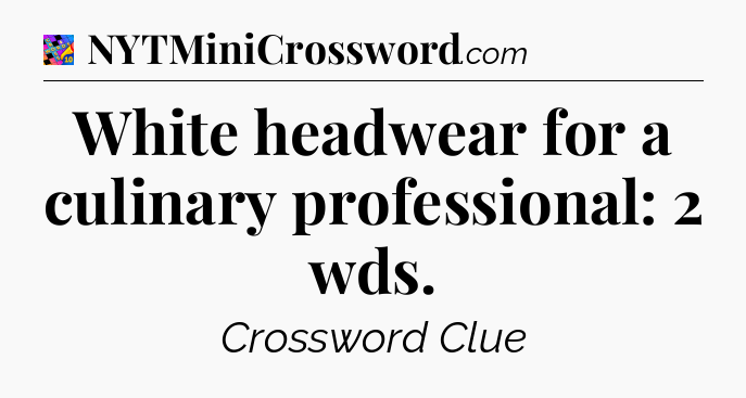 White headwear for a culinary professional: 2 wds Crossword Clue