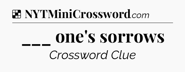 Solution: ___ one's sorrows - NYT Crossword