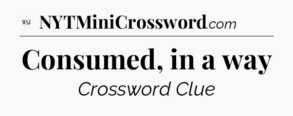 Consumed, in a way - WSJ Crossword
