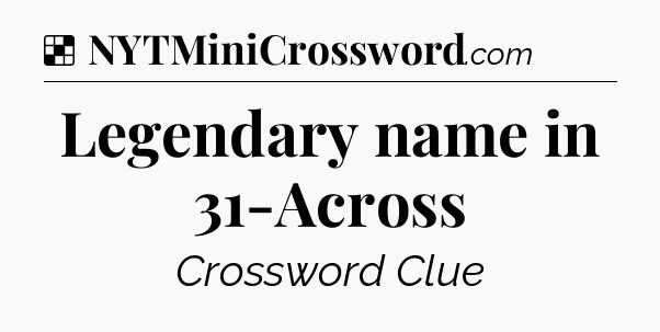 Solution: Legendary name in 31-Across - NYT Crossword