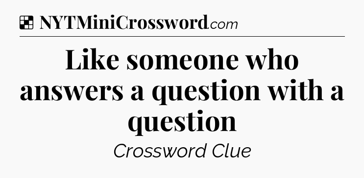 Solution: Like someone who answers a question with a question - NYT Crossword