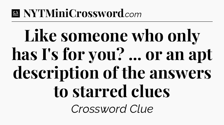 Like someone who only has I's for you? ... or an apt description of the answers to starred clues - LA Times Crossword