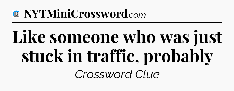 Like someone who was just stuck in traffic, probably Crossword Clue