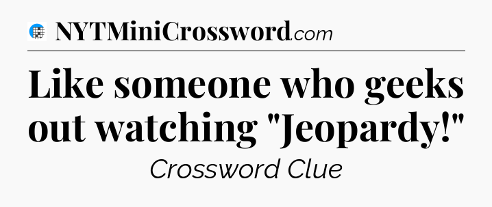 Like someone who geeks out watching 