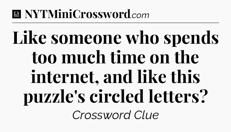 Like someone who spends too much time on the internet, and like this puzzle's circled letters - LA Times Crossword