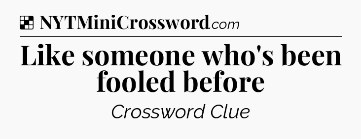 Solution: Like someone who's been fooled before - NYT Crossword