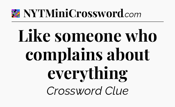 Like someone who complains about everything Crossword Clue