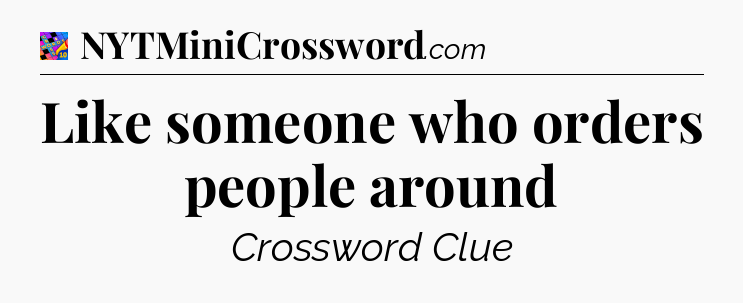 Like someone who orders people around Crossword Clue