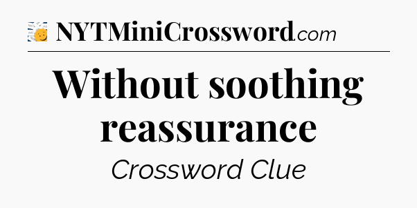 Without soothing reassurance - 7 Little Words
