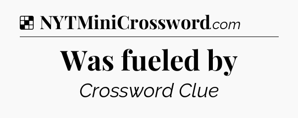 Solution: Was fueled by - NYT Crossword