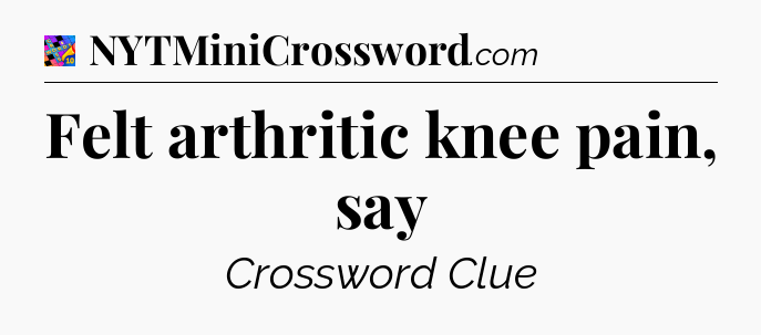Felt arthritic knee pain, say Crossword Clue