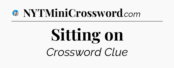 Sitting on Crossword Clue