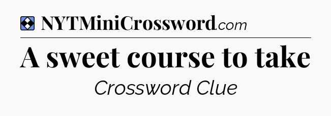 Solution: A sweet course to take - NYT Mini Crossword