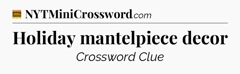 Holiday mantelpiece decor - Eugene Sheffer Crossword