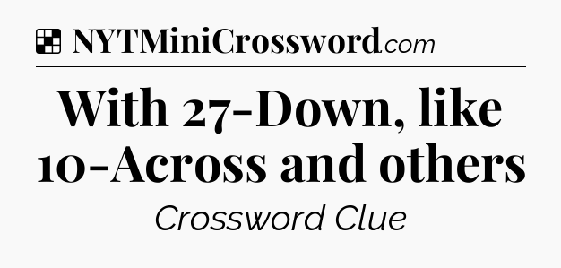 Solution: With 27-Down, like 10-Across and others - NYT Crossword