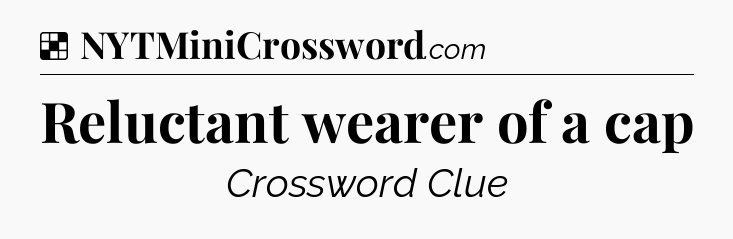 Solution: Reluctant wearer of a cap - NYT Crossword