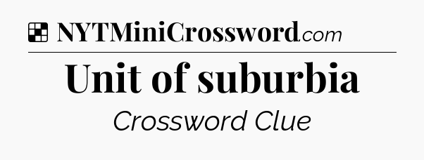Solution: Unit of suburbia - NYT Crossword