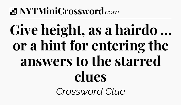 Solution: Give height, as a hairdo ... or a hint for entering the answers to the starred clues - NYT Crossword