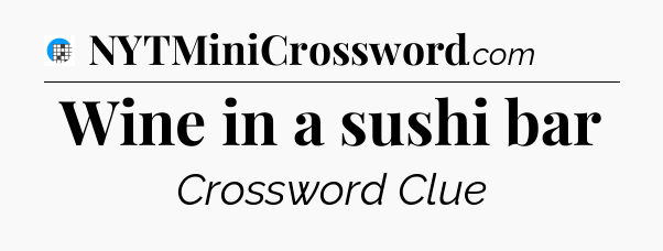 Wine in a sushi bar Crossword Clue