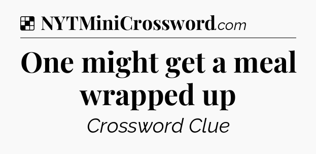 Solution: One might get a meal wrapped up - NYT Crossword