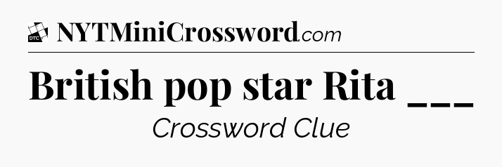 British pop star Rita ___ - Daily Themed Classic Crossword