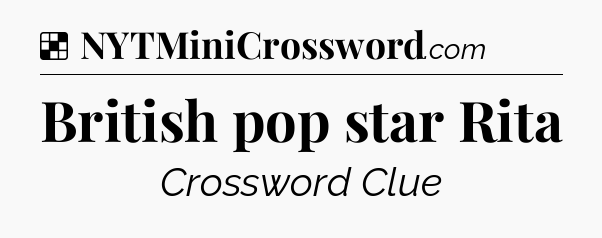 Solution: British pop star Rita - NYT Crossword