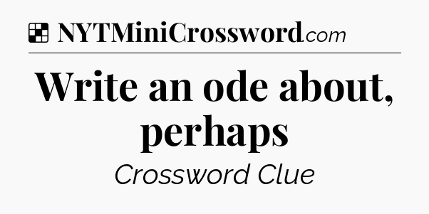 Solution: Write an ode about, perhaps - NYT Crossword