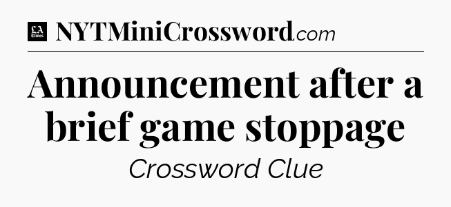 Announcement after a brief game stoppage - LA Times Crossword