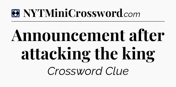 Solution: Announcement after attacking the king - NYT Mini Crossword