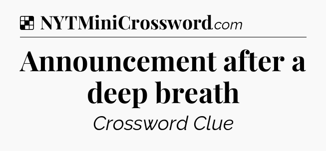 Solution: Announcement after a deep breath - NYT Crossword