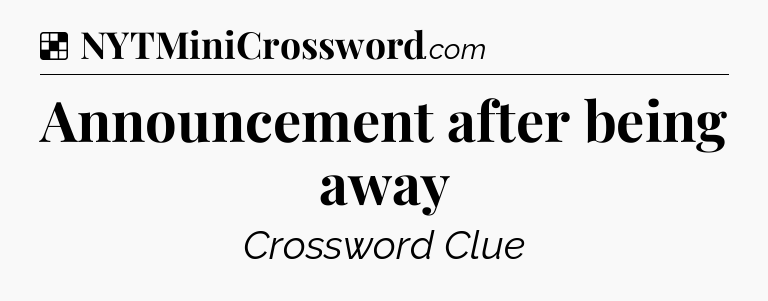 Solution: Announcement after being away - NYT Crossword