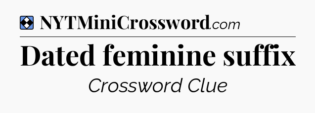Solution: Dated feminine suffix - NYT Mini Crossword