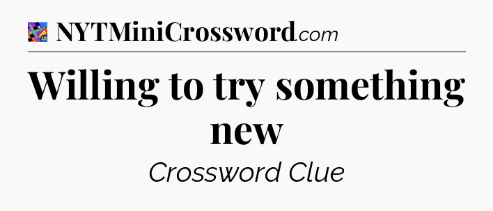 Willing to try something new Crossword Clue