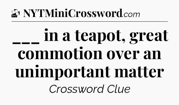 ___ in a teapot, great commotion over an unimportant matter - Daily Themed Classic Crossword