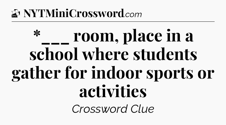 *___ room, place in a school where students gather for  indoor sports or activities - Daily Themed Classic Crossword