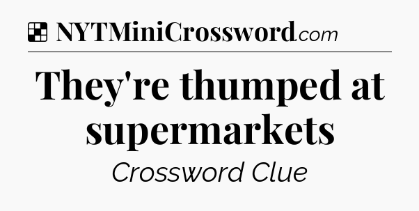 Solution: They're thumped at supermarkets - NYT Crossword