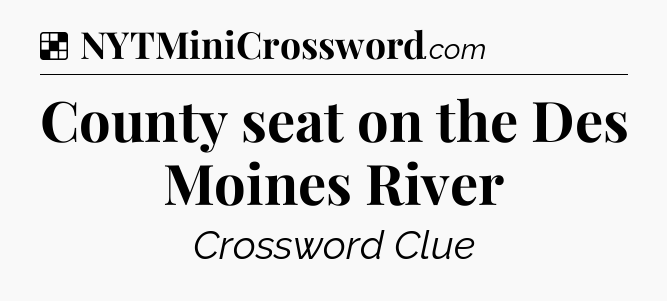 Solution: County seat on the Des Moines River - NYT Crossword
