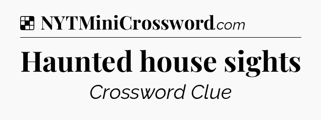 Solution: Haunted house sights - NYT Crossword