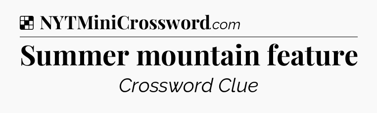 Solution: Summer mountain feature - NYT Crossword