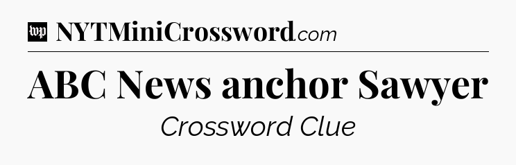 ABC News anchor Sawyer Crossword Clue