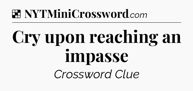 Solution: Cry upon reaching an impasse - NYT Crossword