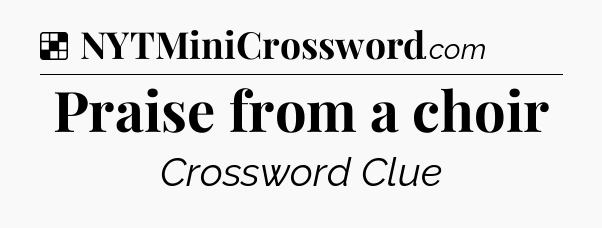 Solution: Praise from a choir - NYT Crossword