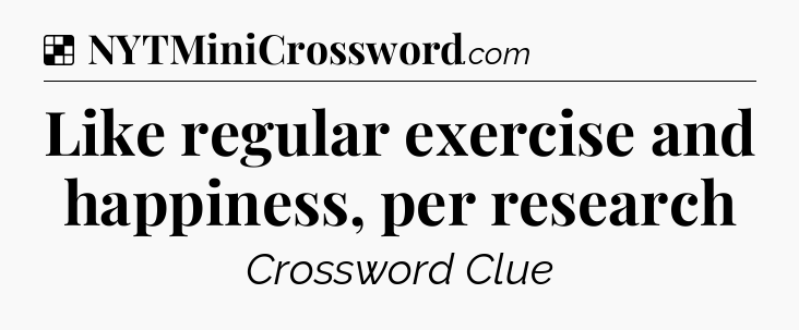 Solution: Like regular exercise and happiness, per research - NYT Crossword
